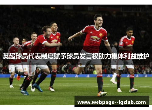 英超球员代表制度赋予球员发言权助力集体利益维护 英超球员代表制度赋予球员发言权助力集体利益维护
