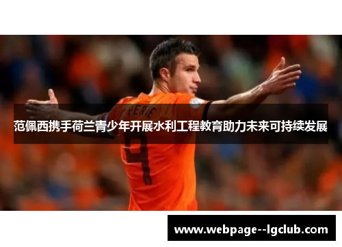 范佩西携手荷兰青少年开展水利工程教育助力未来可持续发展 范佩西携手荷兰青少年开展水利工程教育助力未来可持续发展