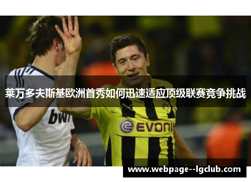 莱万多夫斯基欧洲首秀如何迅速适应顶级联赛竞争挑战 莱万多夫斯基欧洲首秀如何迅速适应顶级联赛竞争挑战