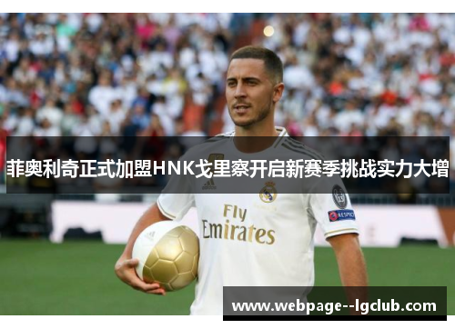 菲奥利奇正式加盟HNK戈里察开启新赛季挑战实力大增 菲奥利奇正式加盟HNK戈里察开启新赛季挑战实力大增