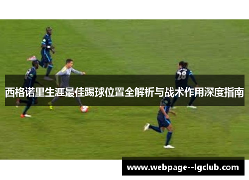 西格诺里生涯最佳踢球位置全解析与战术作用深度指南