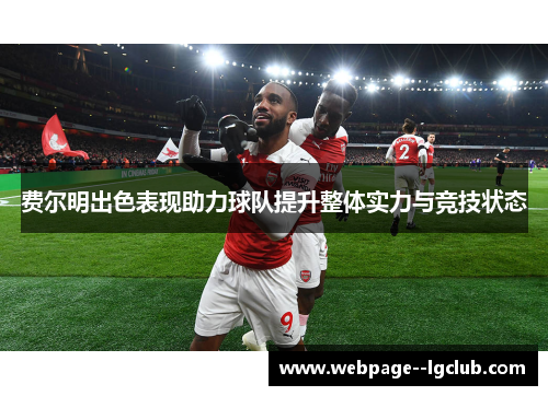 费尔明出色表现助力球队提升整体实力与竞技状态 费尔明出色表现助力球队提升整体实力与竞技状态