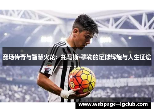赛场传奇与智慧火花:托马斯·穆勒的足球辉煌与人生征途 赛场传奇与智慧火花:托马斯·穆勒的足球辉煌与人生征途