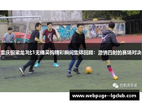 重庆铜梁龙3比1无锡吴钩精彩瞬间集锦回顾：激情四射的赛场对决