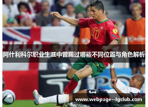 阿什利科尔职业生涯中曾踢过哪些不同位置与角色解析 阿什利科尔职业生涯中曾踢过哪些不同位置与角色解析