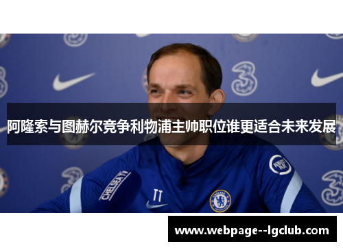 阿隆索与图赫尔竞争利物浦主帅职位谁更适合未来发展
