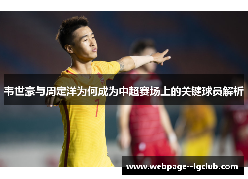 韦世豪与周定洋为何成为中超赛场上的关键球员解析 韦世豪与周定洋为何成为中超赛场上的关键球员解析