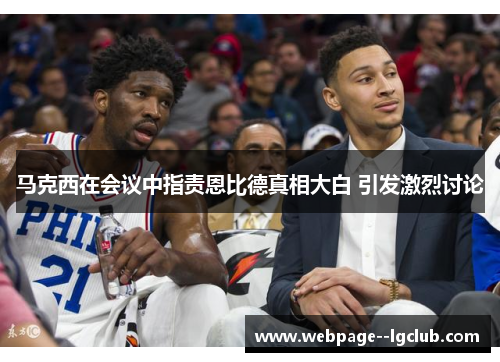 马克西在会议中指责恩比德真相大白 引发激烈讨论