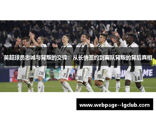英超球员忠诚与背叛的交锋:从长情签约到离队背叛的背后真相 英超球员忠诚与背叛的交锋:从长情签约到离队背叛的背后真相