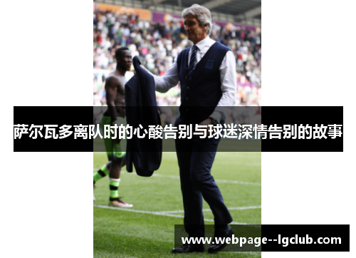 萨尔瓦多离队时的心酸告别与球迷深情告别的故事 萨尔瓦多离队时的心酸告别与球迷深情告别的故事
