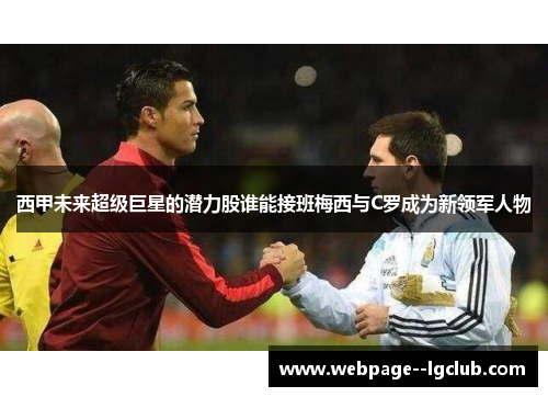 西甲未来超级巨星的潜力股谁能接班梅西与C罗成为新领军人物 西甲未来超级巨星的潜力股谁能接班梅西与C罗成为新领军人物