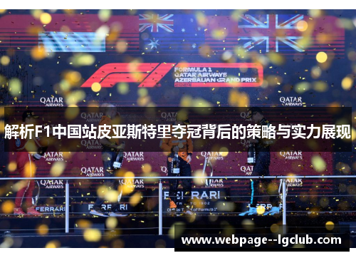 解析F1中国站皮亚斯特里夺冠背后的策略与实力展现 解析F1中国站皮亚斯特里夺冠背后的策略与实力展现