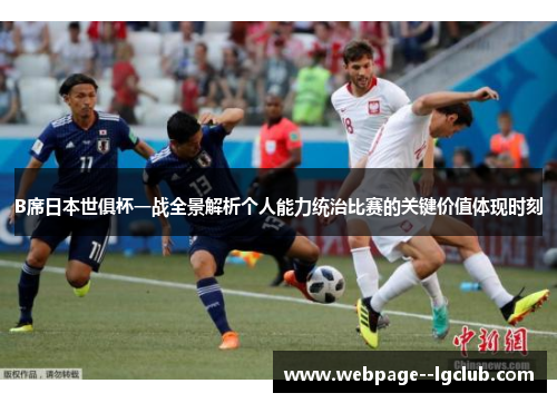 B席日本世俱杯一战全景解析个人能力统治比赛的关键价值体现时刻 B席日本世俱杯一战全景解析个人能力统治比赛的关键价值体现时刻