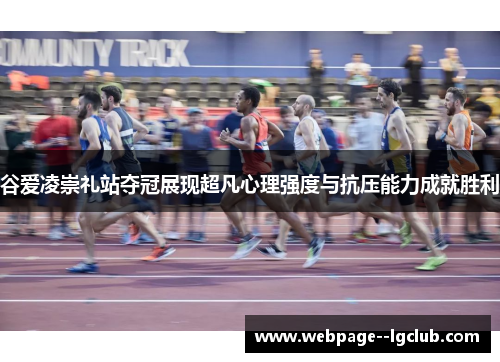 谷爱凌崇礼站夺冠展现超凡心理强度与抗压能力成就胜利 谷爱凌崇礼站夺冠展现超凡心理强度与抗压能力成就胜利