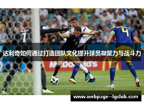 达利奇如何通过打造团队文化提升球员凝聚力与战斗力