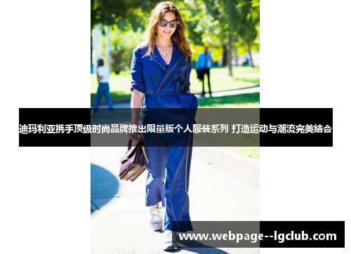 迪玛利亚携手顶级时尚品牌推出限量版个人服装系列 打造运动与潮流完美结合