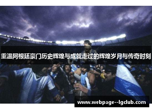 重温阿根廷豪门历史辉煌与成就走过的辉煌岁月与传奇时刻 重温阿根廷豪门历史辉煌与成就走过的辉煌岁月与传奇时刻
