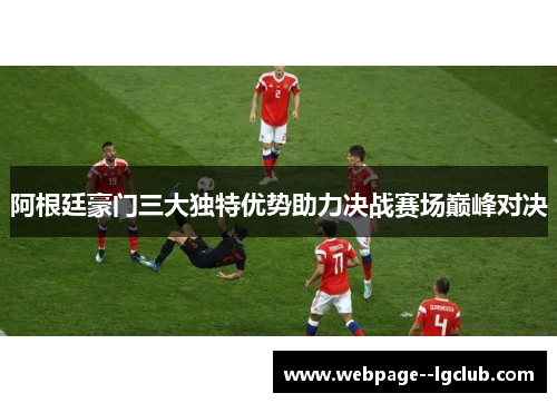 阿根廷豪门三大独特优势助力决战赛场巅峰对决
