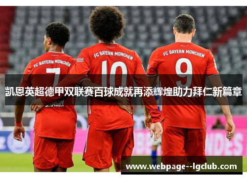 凯恩英超德甲双联赛百球成就再添辉煌助力拜仁新篇章 凯恩英超德甲双联赛百球成就再添辉煌助力拜仁新篇章