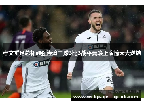考文垂足总杯顽强连追三球3比3战平曼联上演惊天大逆转 考文垂足总杯顽强连追三球3比3战平曼联上演惊天大逆转