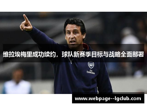 维拉埃梅里成功续约,球队新赛季目标与战略全面部署 维拉埃梅里成功续约,球队新赛季目标与战略全面部署