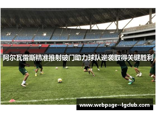 阿尔瓦雷斯精准推射破门助力球队逆袭取得关键胜利