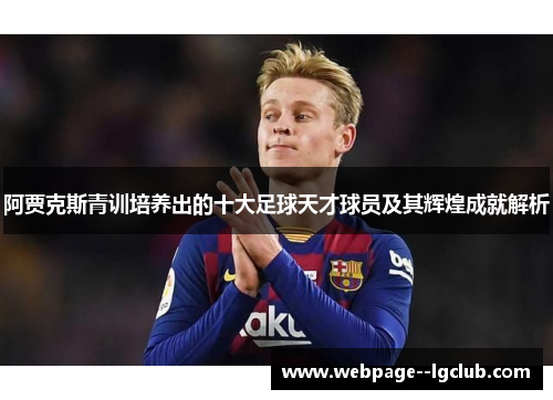 阿贾克斯青训培养出的十大足球天才球员及其辉煌成就解析 阿贾克斯青训培养出的十大足球天才球员及其辉煌成就解析