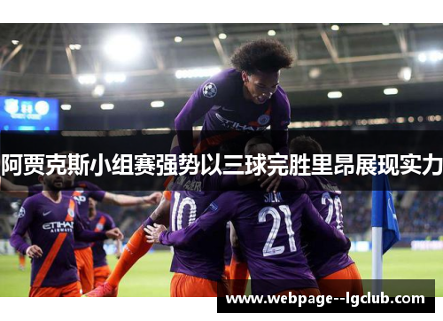 阿贾克斯小组赛强势以三球完胜里昂展现实力 阿贾克斯小组赛强势以三球完胜里昂展现实力