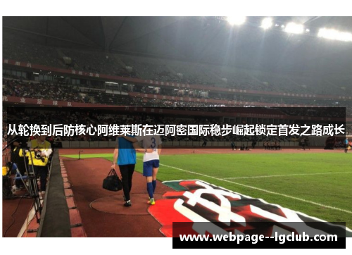 从轮换到后防核心阿维莱斯在迈阿密国际稳步崛起锁定首发之路成长