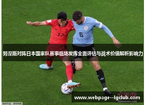 努涅斯对阵日本国家队赛事临场发挥全面评估与战术价值解析影响力