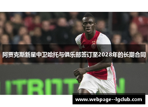 阿贾克斯新星中卫哈托与俱乐部签订至2028年的长期合同 阿贾克斯新星中卫哈托与俱乐部签订至2028年的长期合同