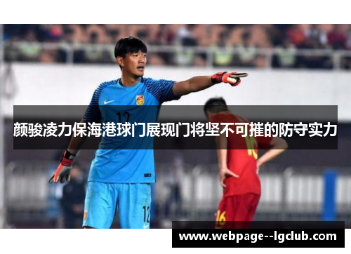 颜骏凌力保海港球门展现门将坚不可摧的防守实力 颜骏凌力保海港球门展现门将坚不可摧的防守实力