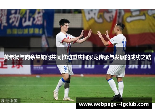 黄希扬与向余望如何共同推动重庆铜梁龙传承与发展的成功之路 黄希扬与向余望如何共同推动重庆铜梁龙传承与发展的成功之路