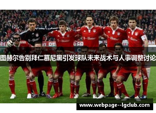 图赫尔告别拜仁慕尼黑引发球队未来战术与人事调整讨论 图赫尔告别拜仁慕尼黑引发球队未来战术与人事调整讨论