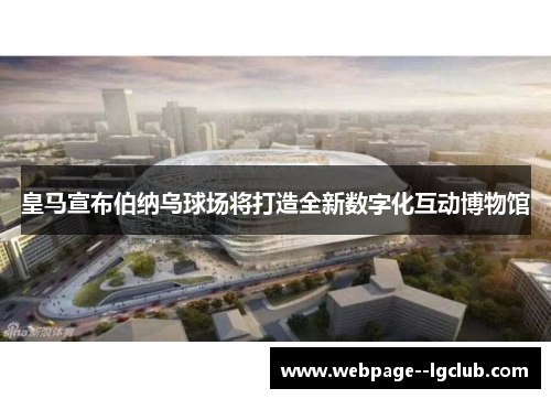 皇马宣布伯纳乌球场将打造全新数字化互动博物馆 皇马宣布伯纳乌球场将打造全新数字化互动博物馆