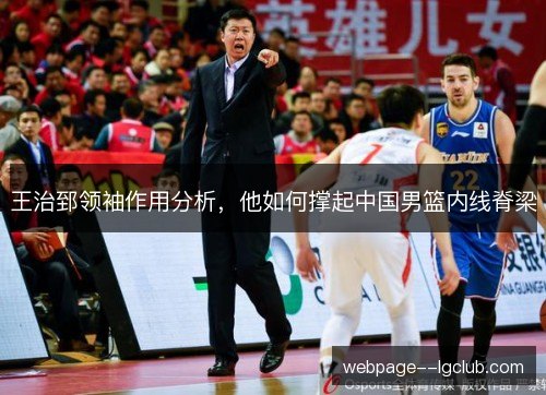 王治郅领袖作用分析,他如何撑起中国男篮内线脊梁 王治郅领袖作用分析,他如何撑起中国男篮内线脊梁