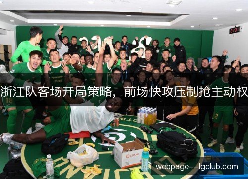 浙江队客场开局策略,前场快攻压制抢主动权 浙江队客场开局策略,前场快攻压制抢主动权